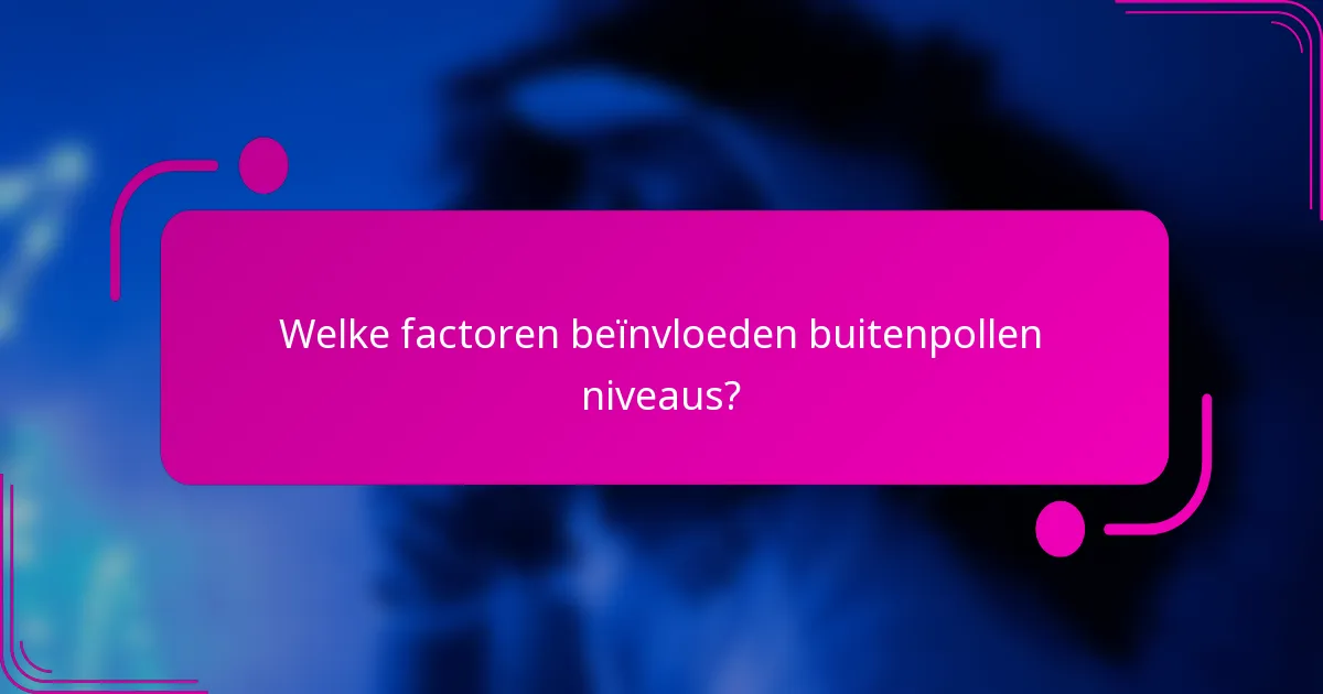 Welke factoren beïnvloeden buitenpollen niveaus?