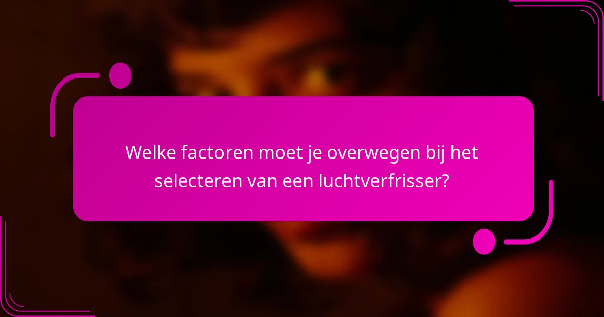 Welke factoren moet je overwegen bij het selecteren van een luchtverfrisser?