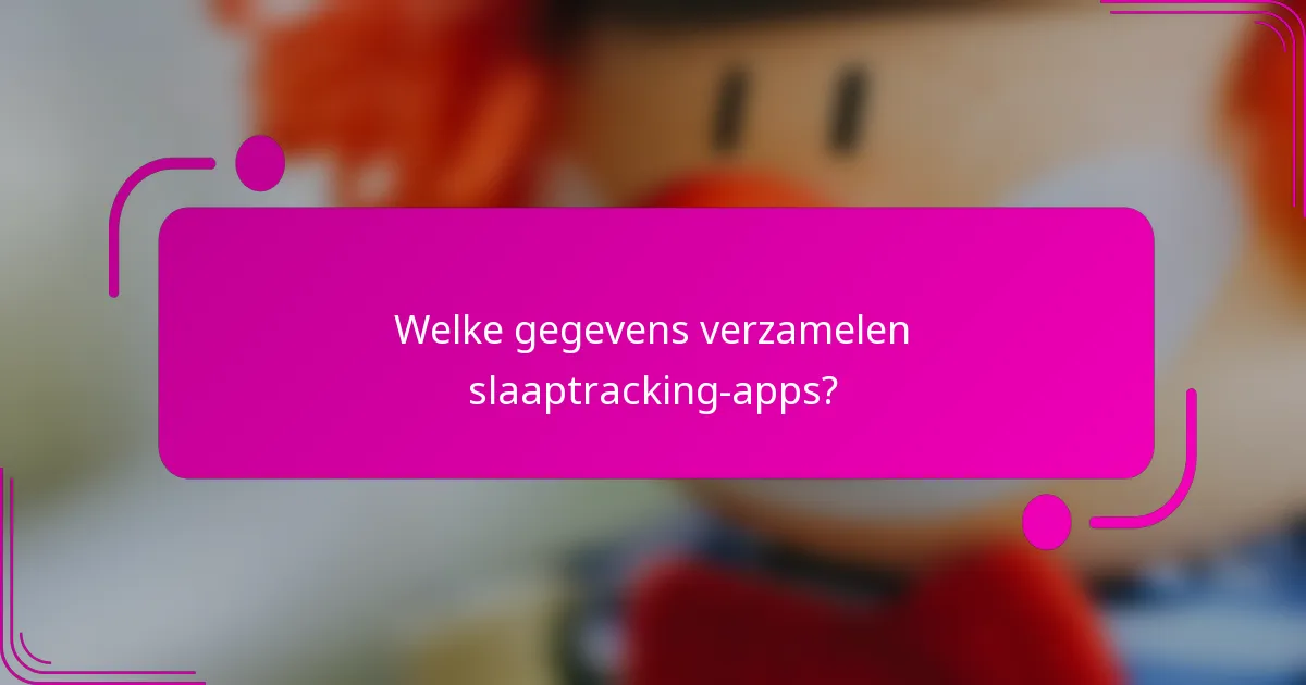 Welke gegevens verzamelen slaaptracking-apps?