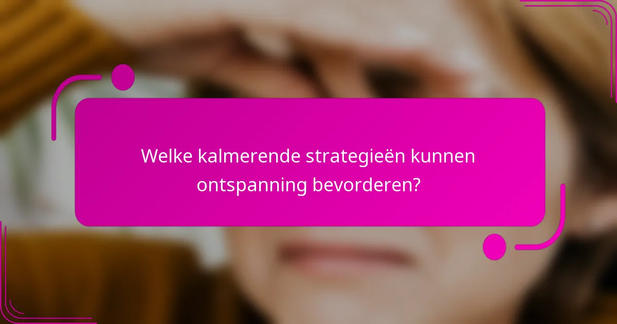 Welke kalmerende strategieën kunnen ontspanning bevorderen?