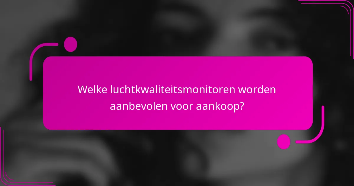 Welke luchtkwaliteitsmonitoren worden aanbevolen voor aankoop?