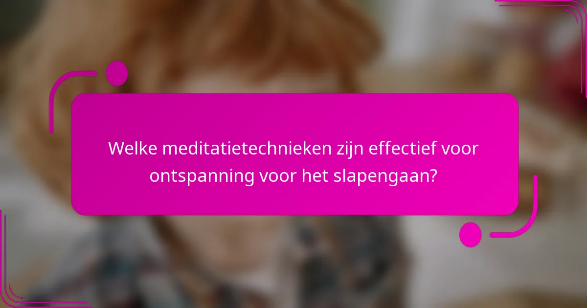 Welke meditatietechnieken zijn effectief voor ontspanning voor het slapengaan?