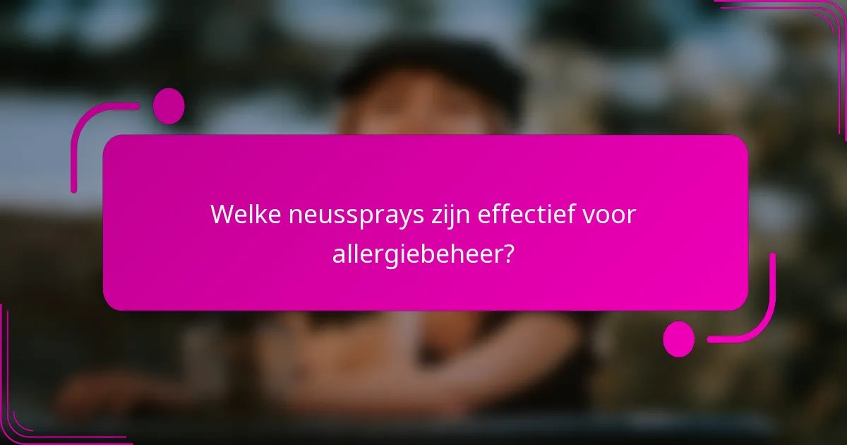 Welke neussprays zijn effectief voor allergiebeheer?