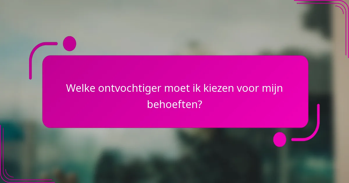 Welke ontvochtiger moet ik kiezen voor mijn behoeften?