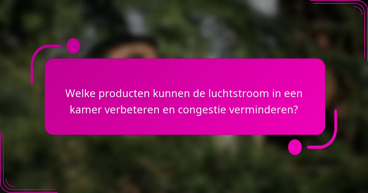 Welke producten kunnen de luchtstroom in een kamer verbeteren en congestie verminderen?