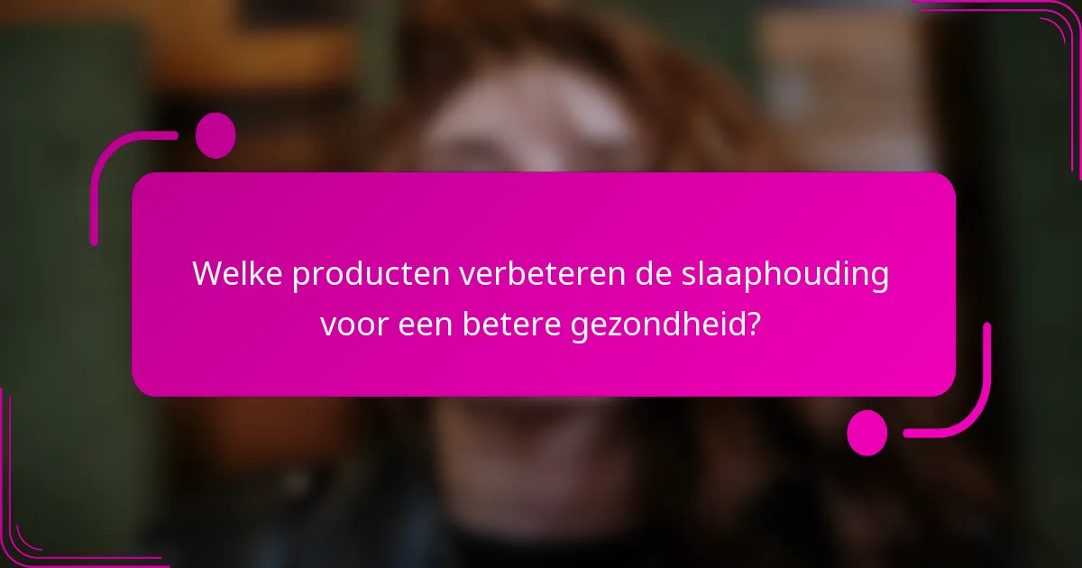 Welke producten verbeteren de slaaphouding voor een betere gezondheid?