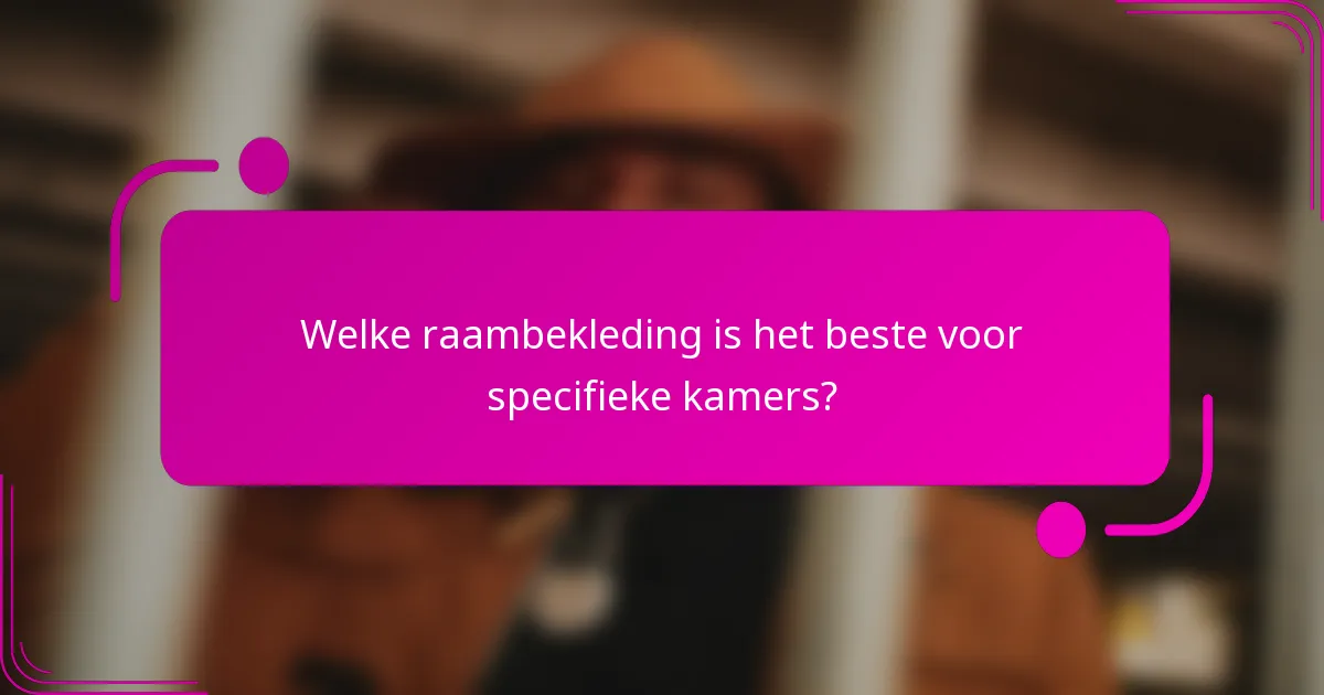 Welke raambekleding is het beste voor specifieke kamers?
