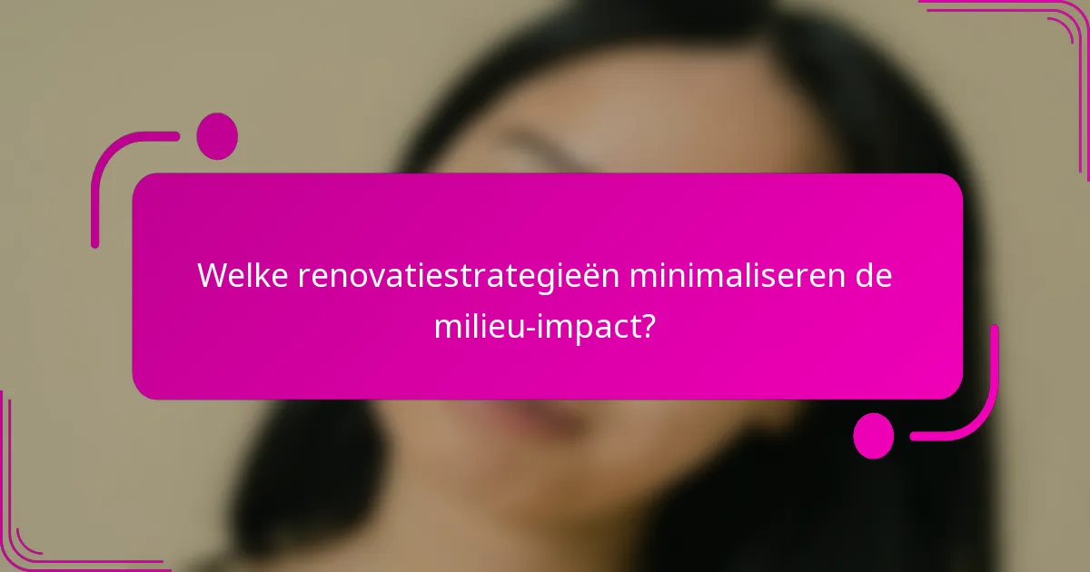 Welke renovatiestrategieën minimaliseren de milieu-impact?