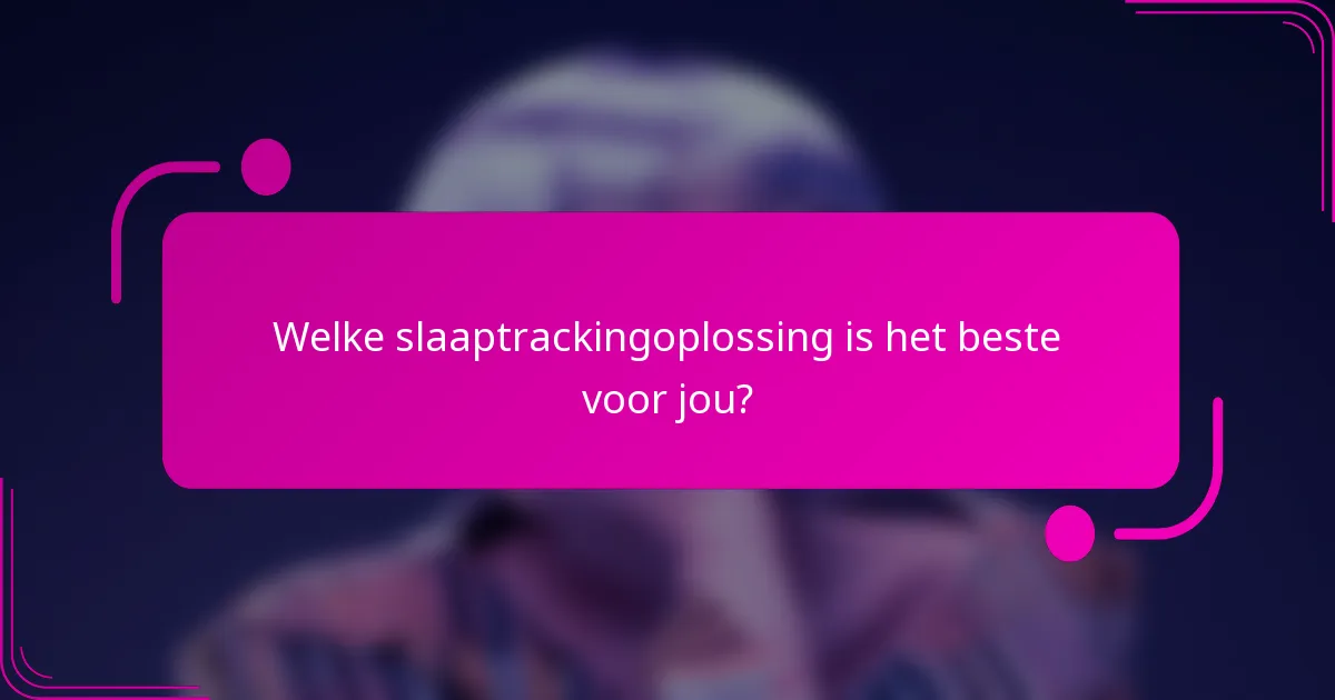 Welke slaaptrackingoplossing is het beste voor jou?