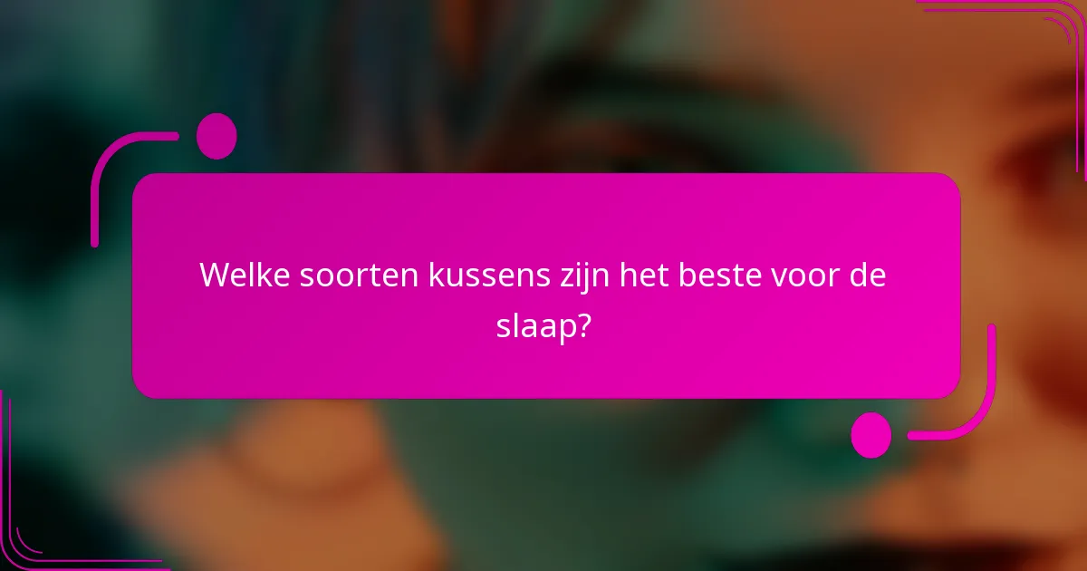Welke soorten kussens zijn het beste voor de slaap?