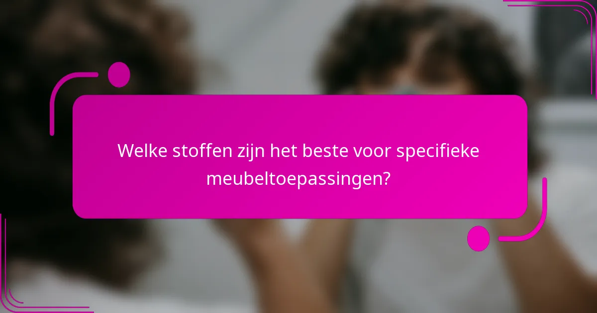 Welke stoffen zijn het beste voor specifieke meubeltoepassingen?