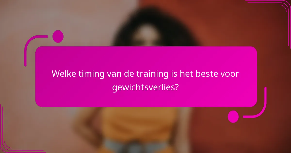 Welke timing van de training is het beste voor gewichtsverlies?