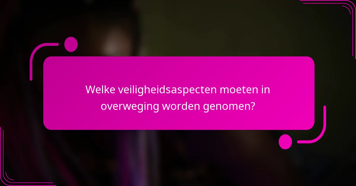 Welke veiligheidsaspecten moeten in overweging worden genomen?